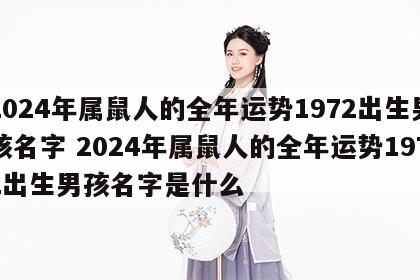 2024年属鼠人的全年运势1972出生男孩名字 2024年属鼠人的全年运势1972出生男孩名字是什么