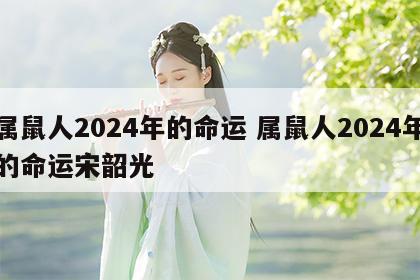 属鼠人2024年的命运 属鼠人2024年的命运宋韶光