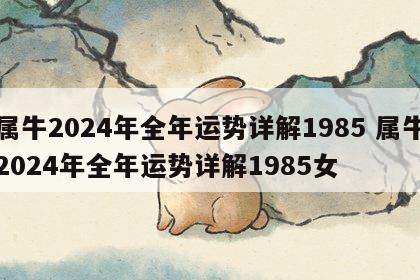 属牛2024年全年运势详解1985 属牛2024年全年运势详解1985女