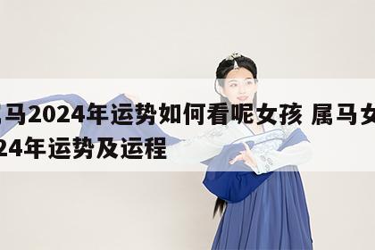 属马2024年运势如何看呢女孩 属马女2024年运势及运程