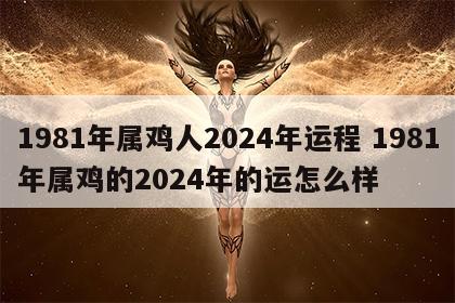 1981年属鸡人2024年运程 1981年属鸡的2024年的运怎么样