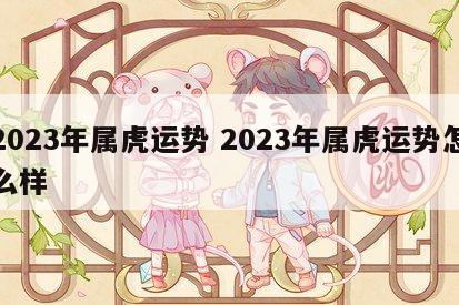 2023年属虎运势 2023年属虎运势怎么样