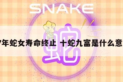 77年蛇女寿命终止 十蛇九富是什么意思