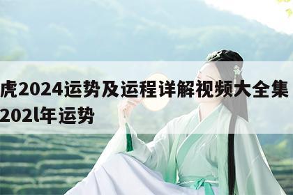 属虎2024运势及运程详解视频大全集 属虎202l年运势