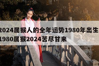 2024属猴人的全年运势1980年出生 1980属猴2024苦尽甘来