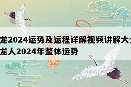 属龙2024运势及运程详解视频讲解大全 属龙人2024年整体运势