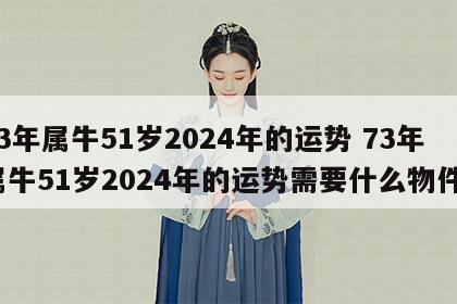 73年属牛51岁2024年的运势 73年属牛51岁2024年的运势需要什么物件?