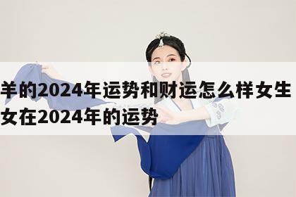 属羊的2024年运势和财运怎么样女生 属羊女在2024年的运势