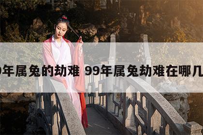 99年属兔的劫难 99年属兔劫难在哪几年