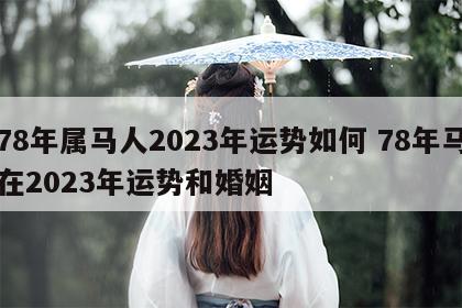 78年属马人2023年运势如何 78年马在2023年运势和婚姻