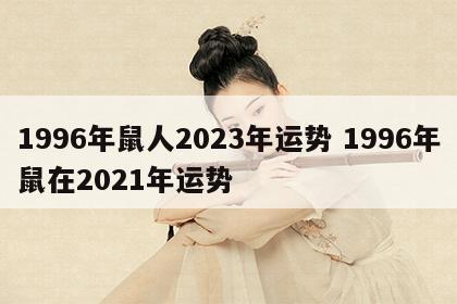 1996年鼠人2023年运势 1996年鼠在2021年运势