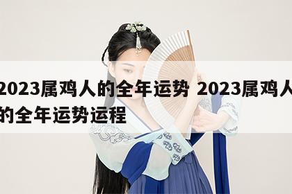 2023属鸡人的全年运势 2023属鸡人的全年运势运程