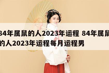 84年属鼠的人2023年运程 84年属鼠的人2023年运程每月运程男