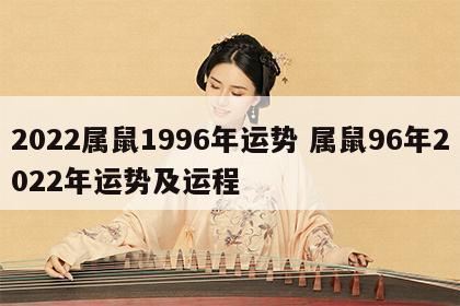 2022属鼠1996年运势 属鼠96年2022年运势及运程