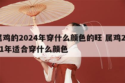 属鸡的2024年穿什么颜色的旺 属鸡2021年适合穿什么颜色