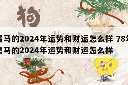 属马的2024年运势和财运怎么样 78年属马的2024年运势和财运怎么样