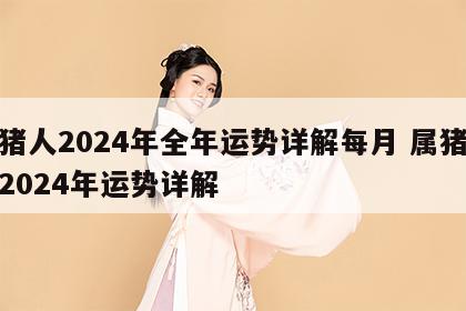 属猪人2024年全年运势详解每月 属猪运势2024年运势详解