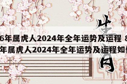 86年属虎人2024年全年运势及运程 86年属虎人2024年全年运势及运程如何