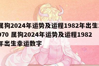 属狗2024年运势及运程1982年出生1970 属狗2024年运势及运程1982年出生幸运数字