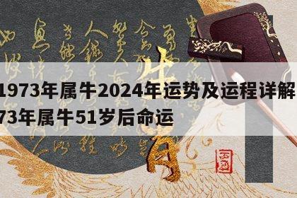 1973年属牛2024年运势及运程详解 73年属牛51岁后命运