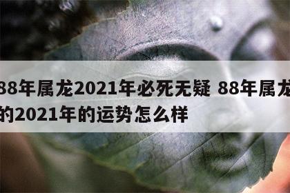 88年属龙2021年必死无疑 88年属龙的2021年的运势怎么样