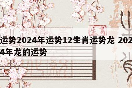 运势2024年运势12生肖运势龙 2024年龙的运势
