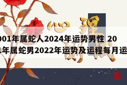 2001年属蛇人2024年运势男性 2001年属蛇男2022年运势及运程每月运程