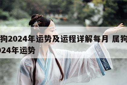 属狗2024年运势及运程详解每月 属狗的2024年运势