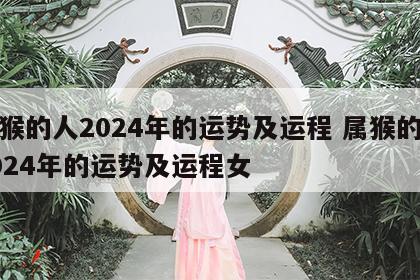 属猴的人2024年的运势及运程 属猴的人2024年的运势及运程女