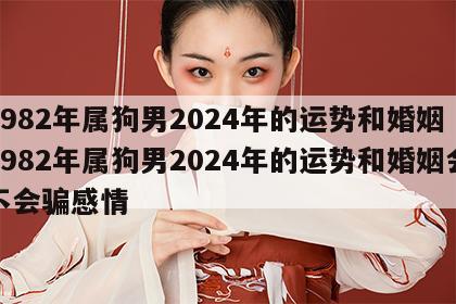 1982年属狗男2024年的运势和婚姻 1982年属狗男2024年的运势和婚姻会不会骗感情