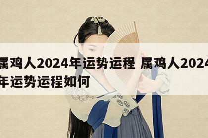 属鸡人2024年运势运程 属鸡人2024年运势运程如何