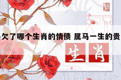 属马欠了哪个生肖的情债 属马一生的贵人和克星
