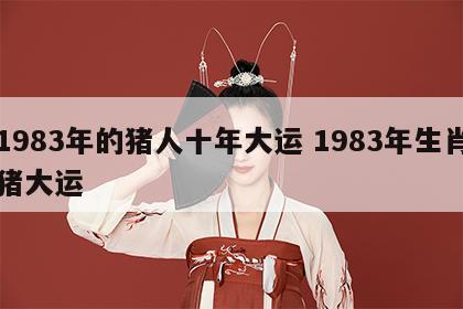 1983年的猪人十年大运 1983年生肖猪大运