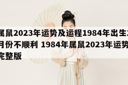 属鼠2023年运势及运程1984年出生2月份不顺利 1984年属鼠2023年运势完整版