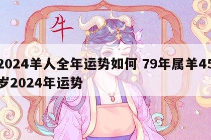 2024羊人全年运势如何 79年属羊45岁2024年运势