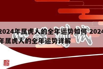 2024年属虎人的全年运势如何 2024年属虎人的全年运势详解