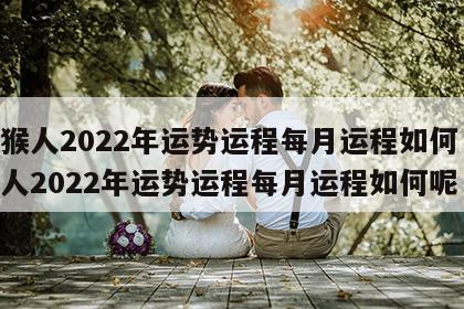 属猴人2022年运势运程每月运程如何 属猴人2022年运势运程每月运程如何呢