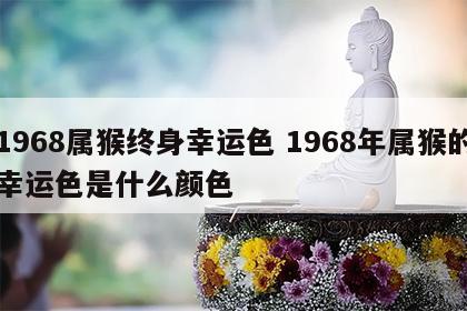 1968属猴终身幸运色 1968年属猴的幸运色是什么颜色