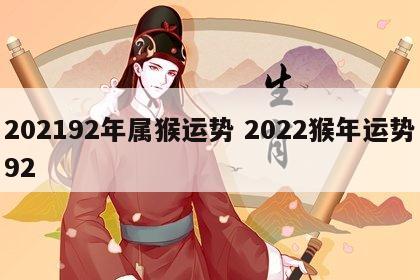 202192年属猴运势 2022猴年运势92