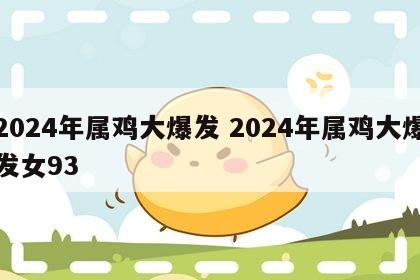 2024年属鸡大爆发 2024年属鸡大爆发女93