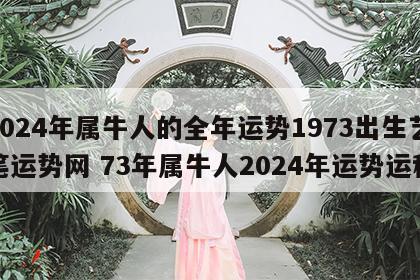 2024年属牛人的全年运势1973出生艺笔运势网 73年属牛人2024年运势运程