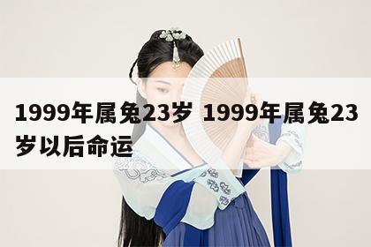 1999年属兔23岁 1999年属兔23岁以后命运