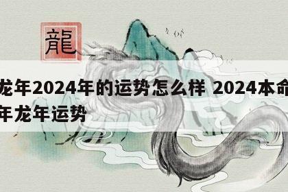 龙年2024年的运势怎么样 2024本命年龙年运势