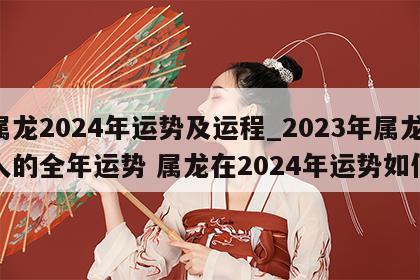 属龙2024年运势及运程_2023年属龙人的全年运势 属龙在2024年运势如何