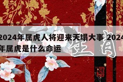 2024年属虎人将迎来天塌大事 2024年属虎是什么命运