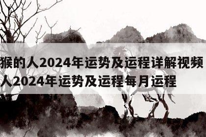 属猴的人2024年运势及运程详解视频 属猴人2024年运势及运程每月运程