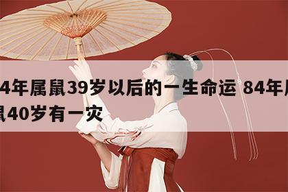84年属鼠39岁以后的一生命运 84年属鼠40岁有一灾