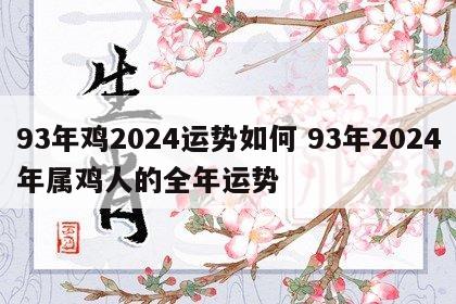 93年鸡2024运势如何 93年2024年属鸡人的全年运势