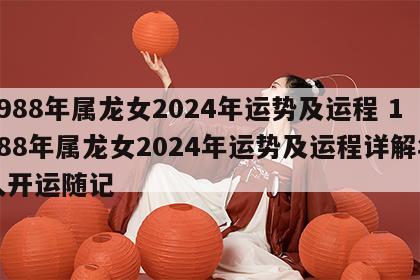 1988年属龙女2024年运势及运程 1988年属龙女2024年运势及运程详解华人开运随记