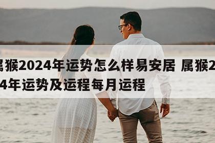 属猴2024年运势怎么样易安居 属猴2024年运势及运程每月运程